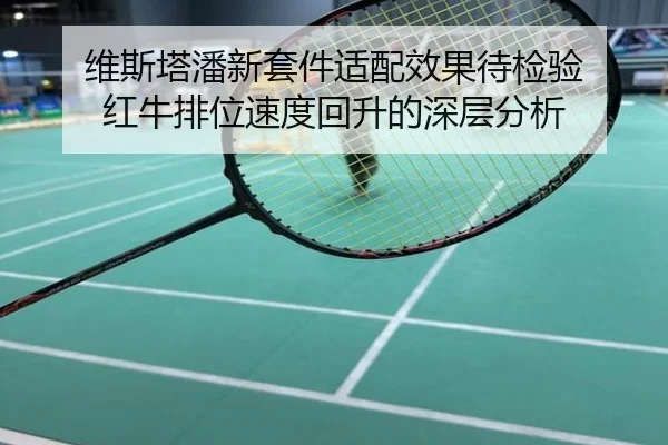 维斯塔潘新套件适配效果待检验 红牛排位速度回升的深层分析